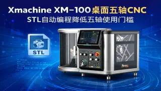 Xmachine XM-100桌面五轴CNC：STL自动编程降低五轴使用门槛