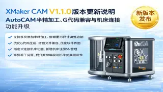 XMaker  V1.1.0版本更新说明：AutoCAM半精加工、G代码兼容与机床连接功能升级