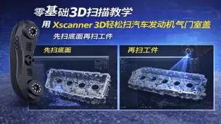 零基础3D扫描教学用Xscanner3D轻松扫汽车发动机气门室盖_先扫底面再扫工件这些技巧建议收藏