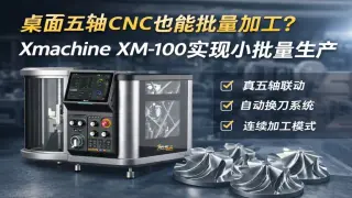 Xmachine XM100桌面五轴CNC批量加工：真五轴联动+G代码优化连续生产