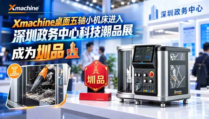 Xmachine桌面五轴小机床进入深圳政务中心科技潮品展区成为圳品这波是什么排面_五轴加工_DIY