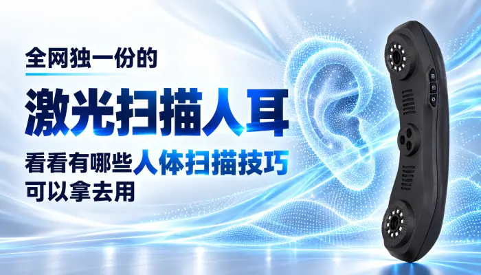 全网独一份的激光扫描人耳，看看有哪些人体扫描技巧可以拿去用