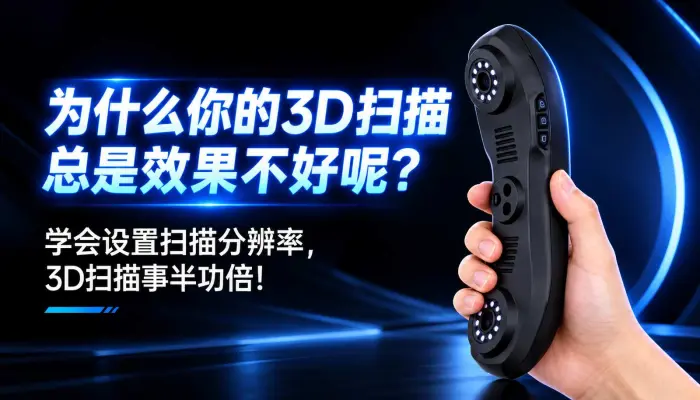 为什么你的3D扫描总是效果总是不好呢?学会设置扫描分辨率,3D扫描事半功倍！
