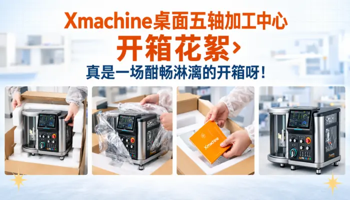 Xmachine桌面五轴加工中心开箱花絮，真是一场酣畅淋漓的开箱呀！